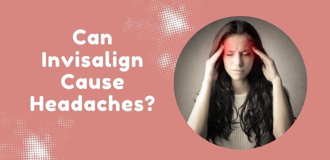 Can Invisalign Cause Headaches